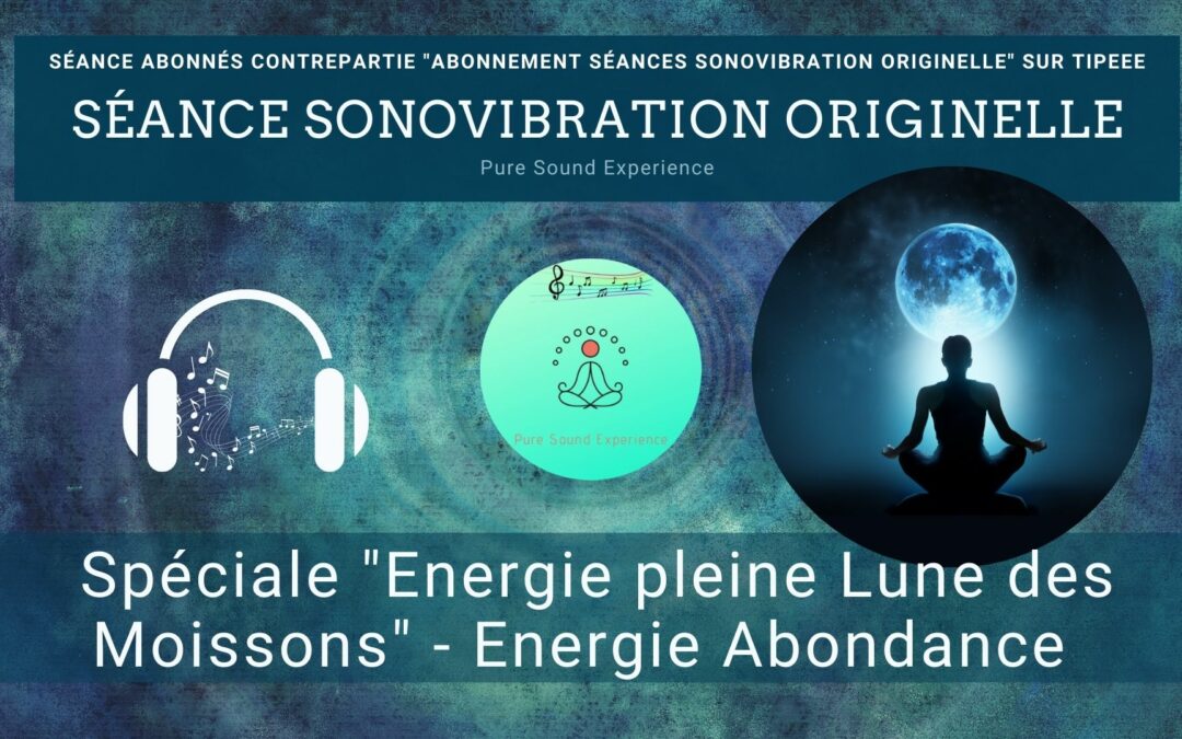 21/09/2021 – Séance SonoVibration Originelle spéciale « Pleine Lune des Moissons » – Energie abondance…