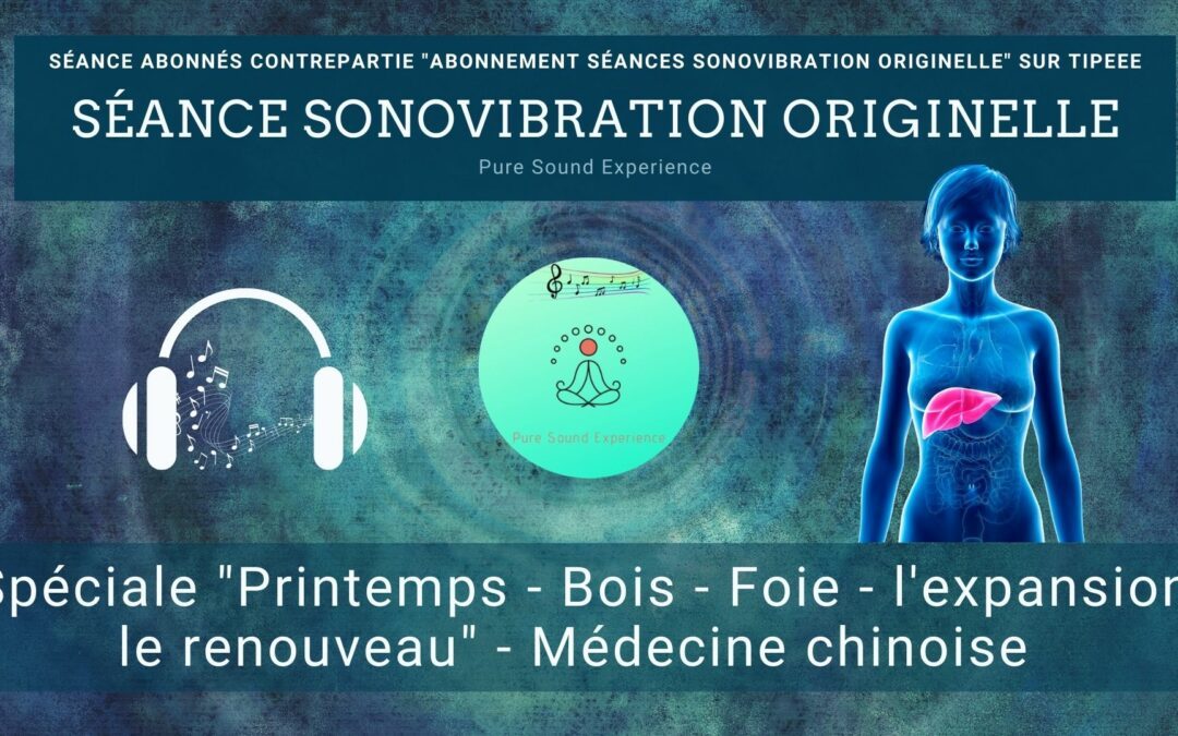 05/02/2023 Séance SonoVibration Originelle spéciale « Printemps – Bois – Foie – l’expansion, le renouveau » médecine chinoise