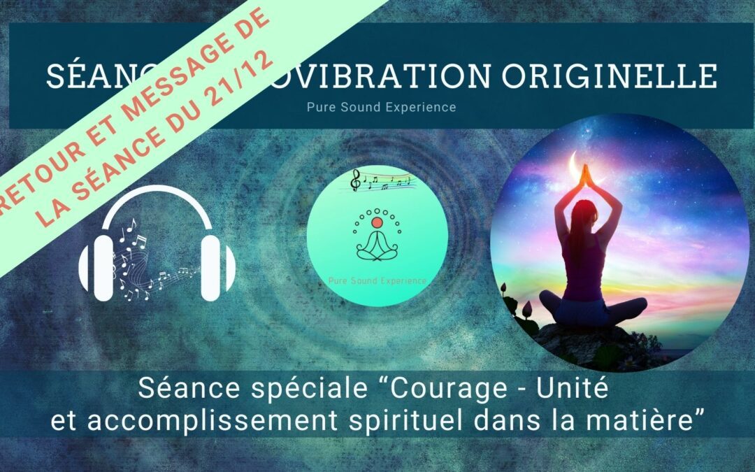 Retour et message reçu lors de la séance SonoVibration Originelle spéciale Courage – Unité et accomplissement spirituel dans la matière…