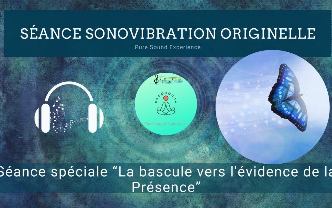 Séance SonoVibration Originelle spéciale « La bascule vers l’évidence de la Présence »