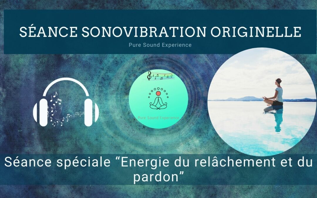 03/03/2022 Séance SonoVibration Originelle spéciale « Energie du relâchement et du Pardon »