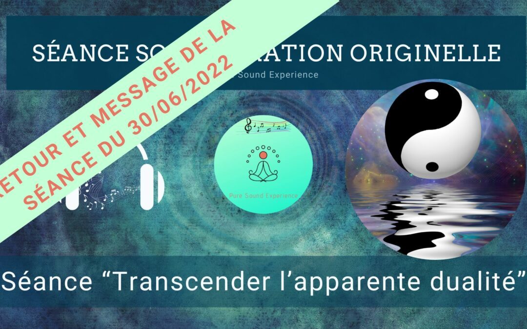 Retour et message reçu lors de la séance SonoVibration Originelle spéciale « Transcender l’apparente dualité » du 30/06