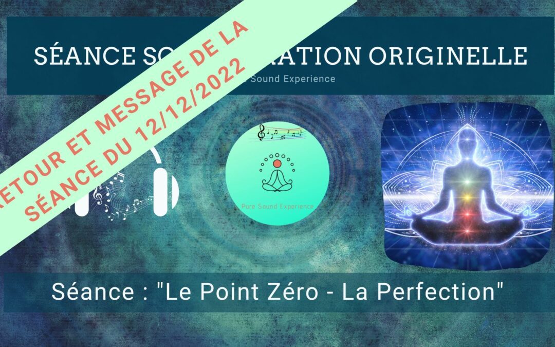 Retour et message reçu lors de la séance SonoVibration Originelle spéciale « Le Point Zéro – La Perfection » du 12/12/2022