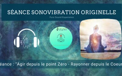 21/12/2022 Séance SonoVibration Originelle spéciale « Agir depuis le point Zéro – Rayonner depuis le Coeur »