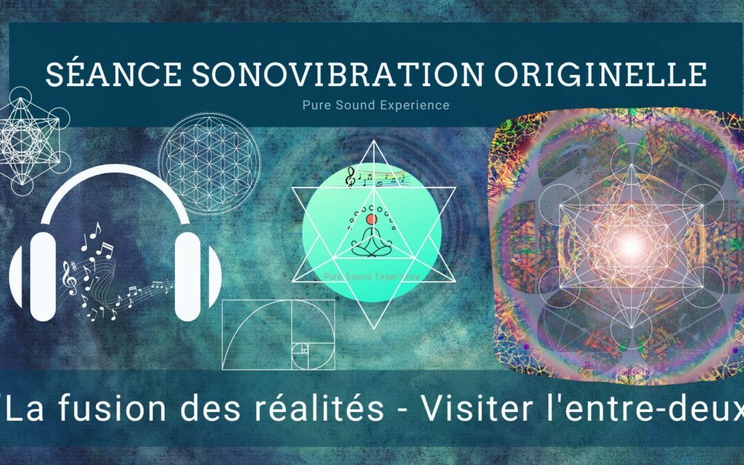 21/08/2023 Séance SonoVibration Originelle spéciale “La fusion des réalités – Visiter l’entre-deux – Activation Merkaba”