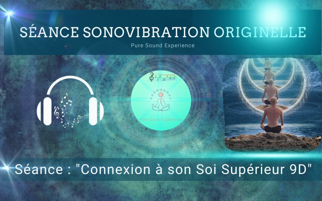 Séance SonoVibration Originelle spéciale « Connexion à son Soi Supérieur 9D »