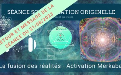 Retour et message reçu lors de la séance SonoVibration Originelle spéciale « Fusion des réalités – Activation Merkaba » du 21/08/2023