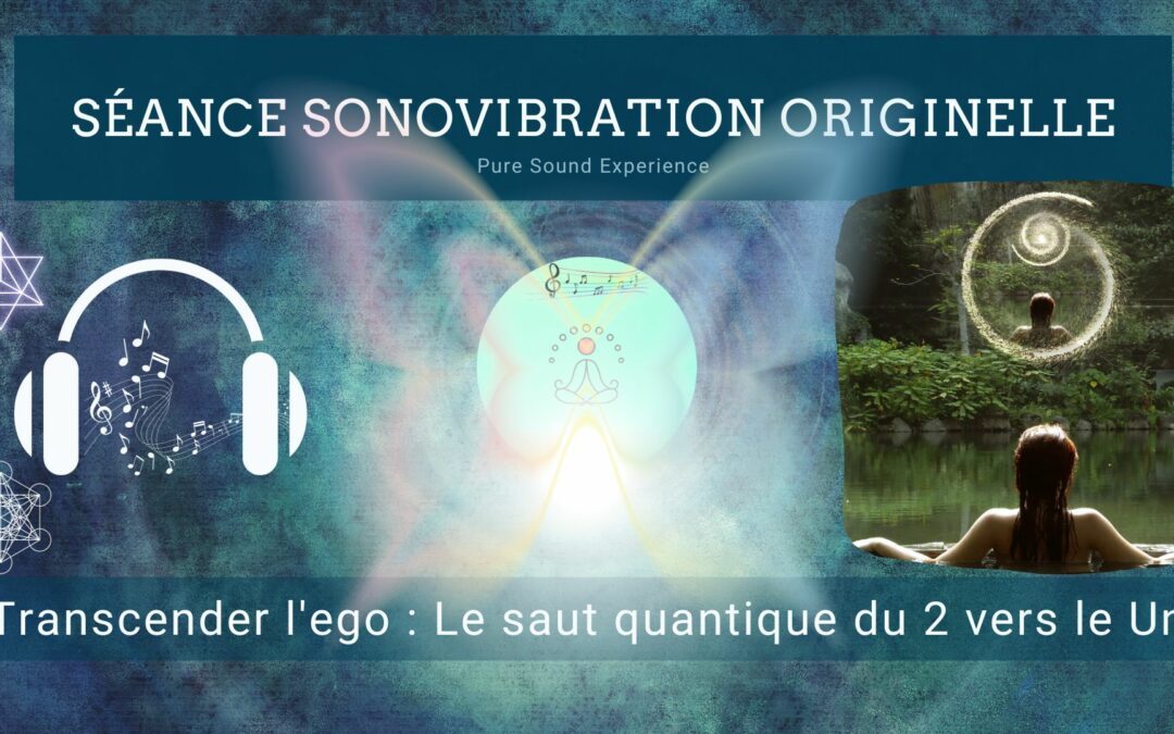 Séance SonoVibration Originelle spéciale « Transcender l’ego : Le saut quantique du 2 vers le Un »