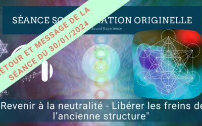 Retour et message reçu lors de la séance SonoVibration Originelle spéciale “Revenir à la neutralité – Libérer les freins de l’ancienne structure” du 30/01/2024