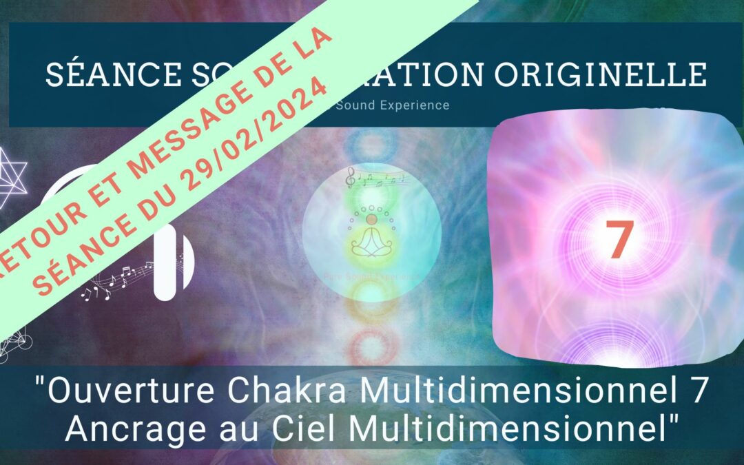 Retour et message reçu lors de la séance SonoVibration Originelle spéciale « Ouverture Chakra Multidimensionnel 7 – Ancrage au Ciel Multidimensionnel » du 29/02/2024