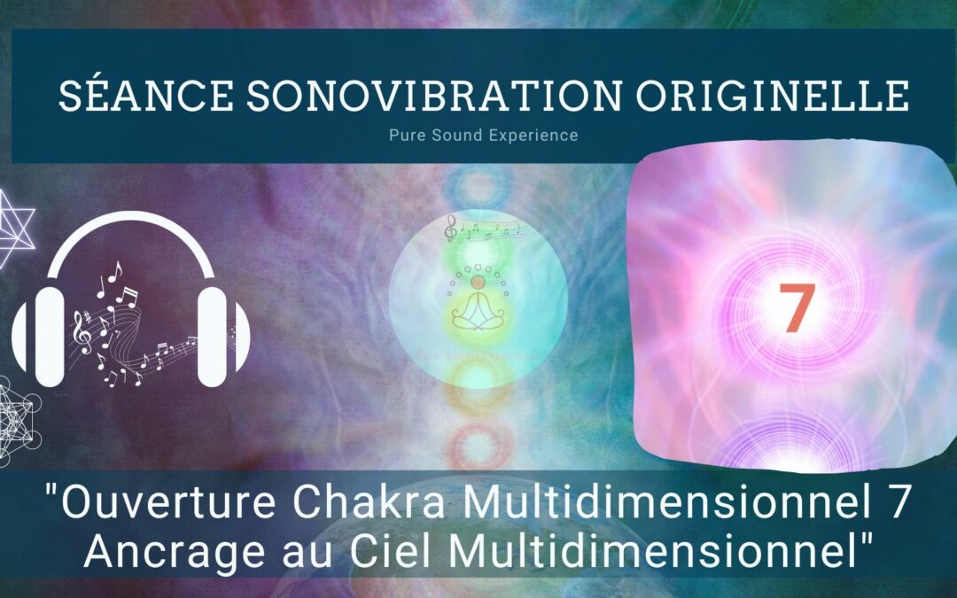 Séance SonoVibration Originelle spéciale « Ouverture Chakra Multidimensionnel 7 – Ancrage au ciel Multidimensionnel »