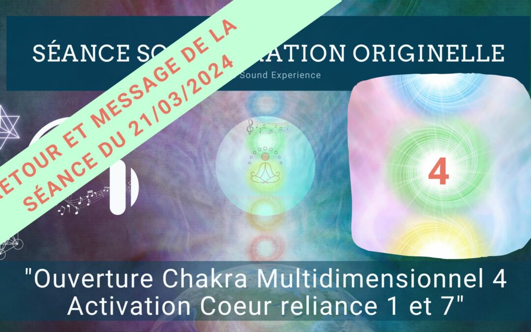 Retour et message reçu lors de la séance SonoVibration Originelle spéciale « Ouverture Chakra Multidimensionnel 4 – Activation Coeur reliance 1 et 7 » du 21/03/2024