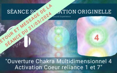 Retour et message reçu lors de la séance SonoVibration Originelle spéciale “Ouverture Chakra Multidimensionnel 4 – Activation Coeur reliance 1 et 7” du 21/03/2024