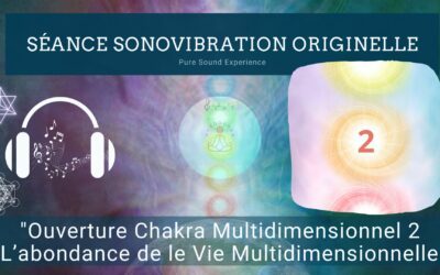 11/04/2024 Séance SonoVibration Originelle spéciale “Ouverture Chakra Multidimensionnel 2 – L’abondance de le Vie Multidimensionnelle”