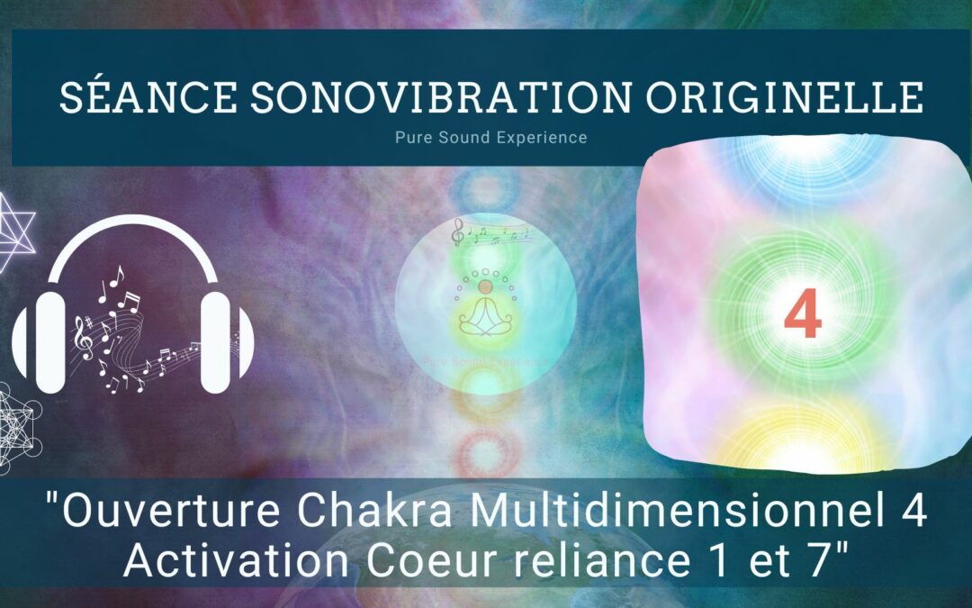 Séance SonoVibration Originelle spéciale « Ouverture Chakra Multidimensionnel 4 – Activation Coeur reliance 1 et 7 »