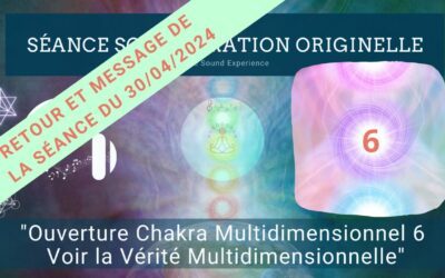 Retour et message reçu lors de la séance SonoVibration Originelle spéciale « Ouverture Chakra Multidimensionnel 6 – Voir la Vérité Multidimensionnelle » du 30/04/2024