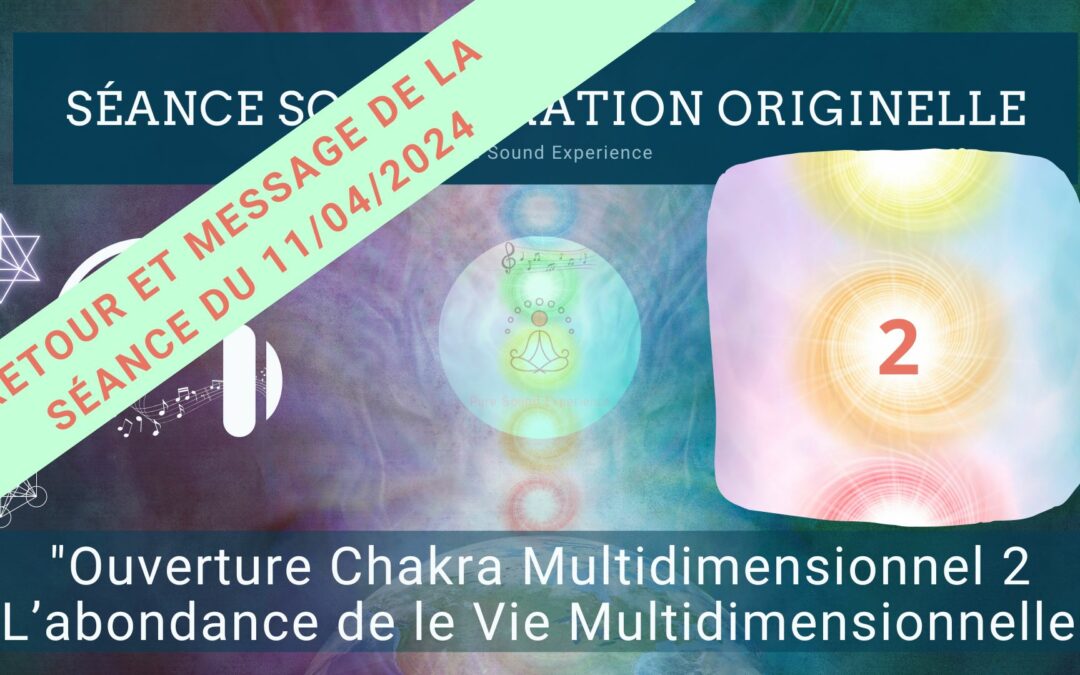 Retour et message reçu lors de la séance SonoVibration Originelle spéciale « Ouverture Chakra Multidimensionnel 2 – L’abondance de le Vie Multidimensionnelle » du 11/04/2024