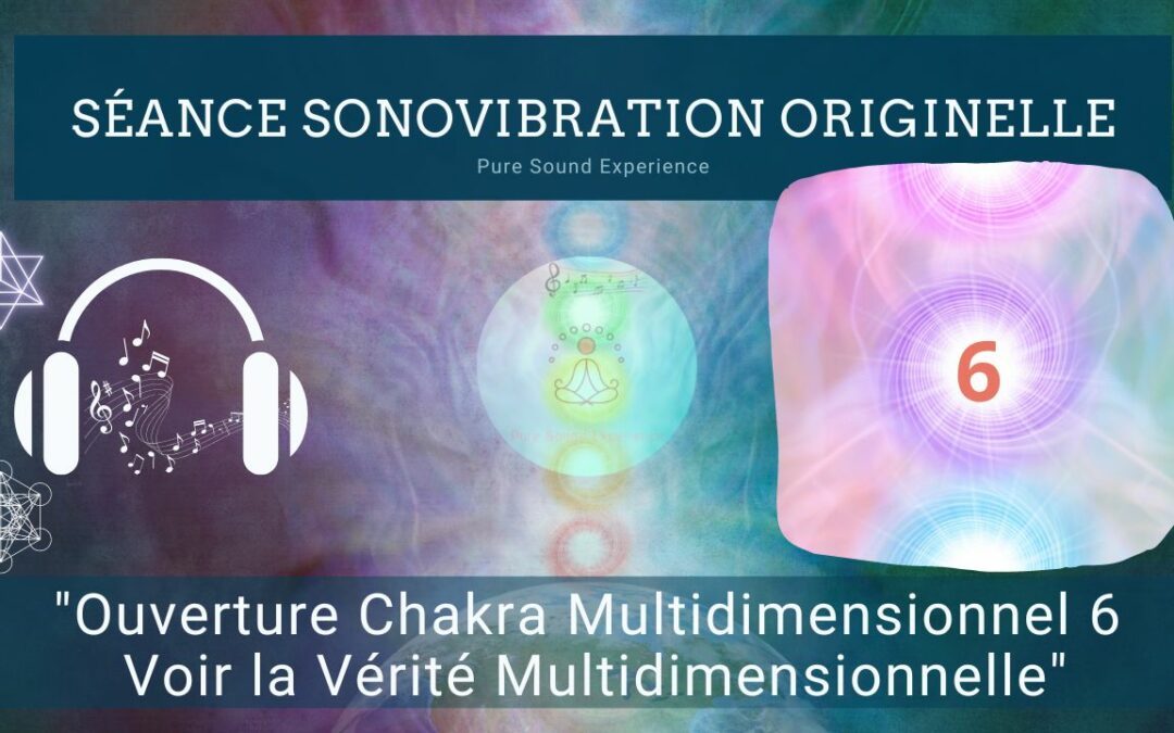 Séance SonoVibration Originelle spéciale « Ouverture Chakra Multidimensionnel 6 – Voir la Vérité Multidimensionnelle »