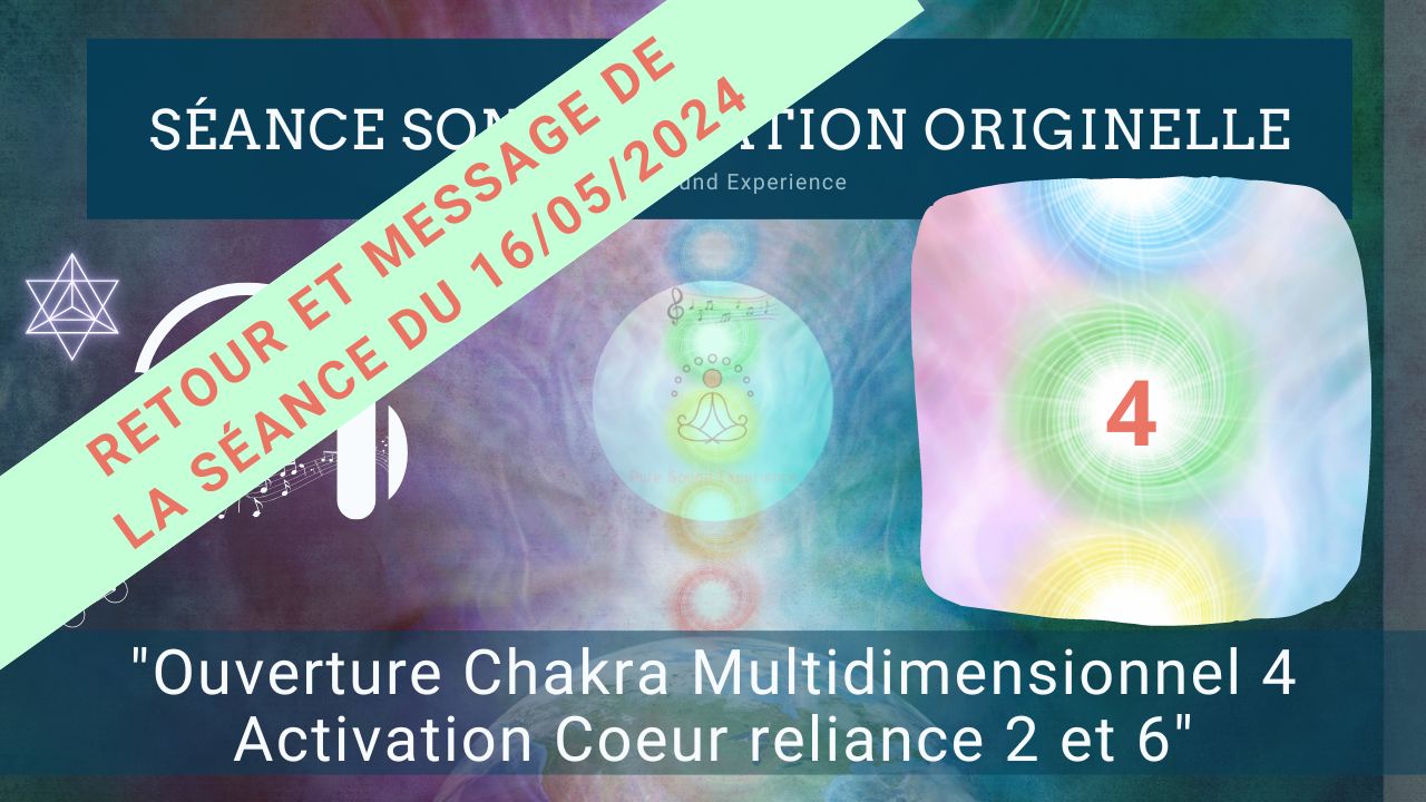 Retour et message reçu lors de la séance SonoVibration Originelle : « Ouverture Chakra Multidimensionnel 4 – Activation Coeur reliance 2 et 6 » du 16/05/2024