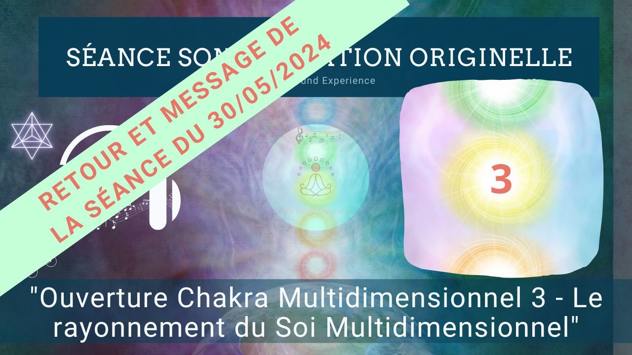 Retour et message reçu lors de la séance SonoVibration Originelle : « Ouverture Chakra Multidimensionnel 3 – Le rayonnement du Soi Multidimensionnel » du 30/05/2024