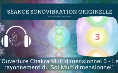 30/05/2024 Séance SonoVibration Originelle spéciale “Ouverture Chakra Multidimensionnel 3 – Le rayonnement du Soi Multidimensionnel”