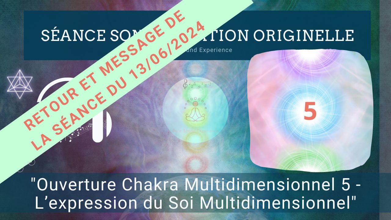 Retour et message reçu lors de la séance SonoVibration Originelle : « Ouverture Chakra Multidimensionnel 5 – L&rsquo;expression du Soi Multidimensionnel » du 13/06/2024